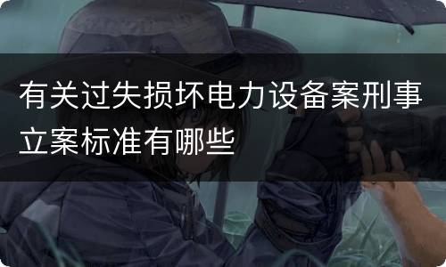 有关过失损坏电力设备案刑事立案标准有哪些