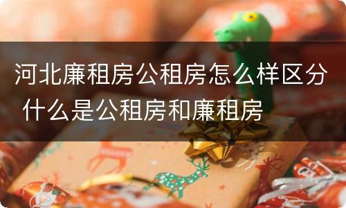 河北廉租房公租房怎么样区分 什么是公租房和廉租房
