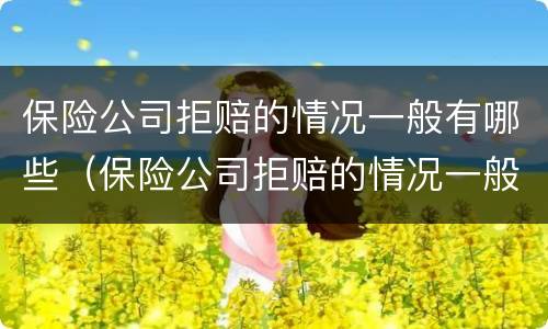 保险公司拒赔的情况一般有哪些（保险公司拒赔的情况一般有哪些原因）