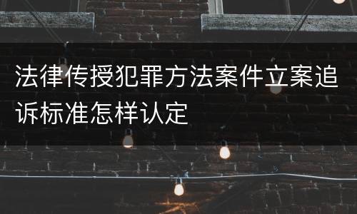 法律传授犯罪方法案件立案追诉标准怎样认定