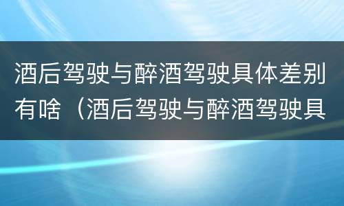 酒后驾驶与醉酒驾驶具体差别有啥（酒后驾驶与醉酒驾驶具体差别有啥不一样）