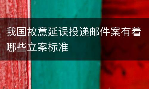 我国故意延误投递邮件案有着哪些立案标准