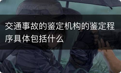 交通事故的鉴定机构的鉴定程序具体包括什么