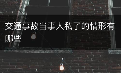 交通事故当事人私了的情形有哪些