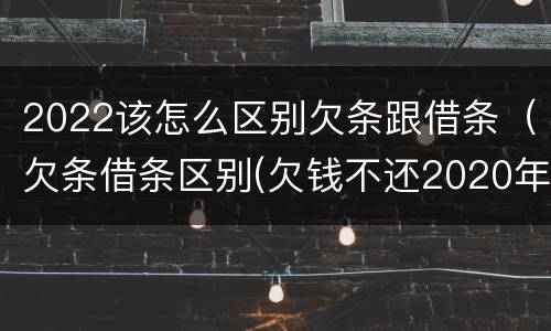 2022该怎么区别欠条跟借条（欠条借条区别(欠钱不还2020年新规 - 法律之家）