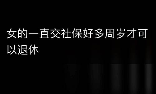 女的一直交社保好多周岁才可以退休