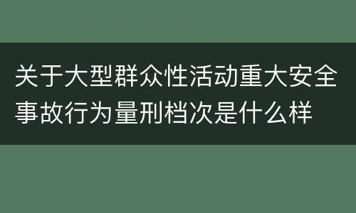 关于大型群众性活动重大安全事故行为量刑档次是什么样