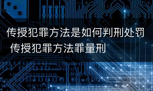 传授犯罪方法是如何判刑处罚 传授犯罪方法罪量刑