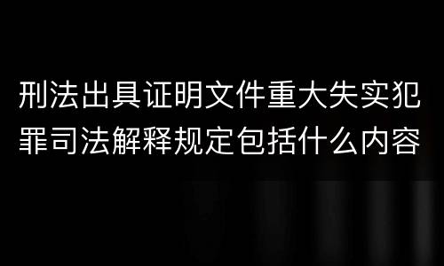 刑法出具证明文件重大失实犯罪司法解释规定包括什么内容