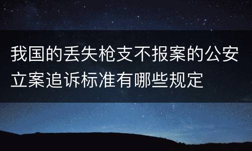 我国的丢失枪支不报案的公安立案追诉标准有哪些规定