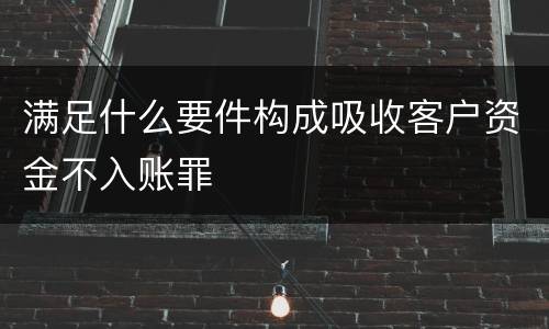 满足什么要件构成吸收客户资金不入账罪