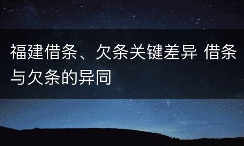 福建借条、欠条关键差异 借条与欠条的异同