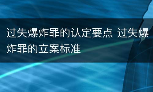 过失爆炸罪的认定要点 过失爆炸罪的立案标准