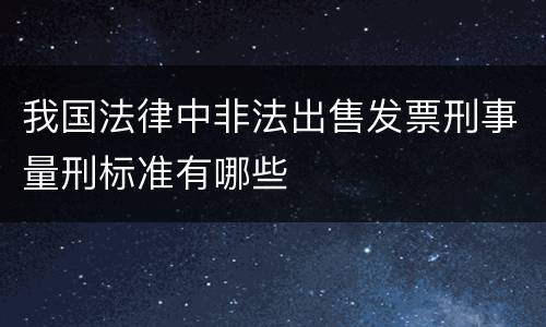 我国法律中非法出售发票刑事量刑标准有哪些