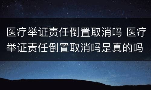 医疗举证责任倒置取消吗 医疗举证责任倒置取消吗是真的吗