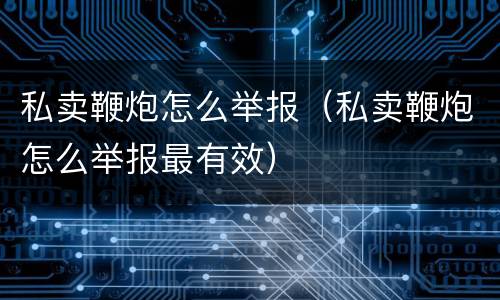 私卖鞭炮怎么举报（私卖鞭炮怎么举报最有效）