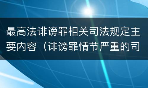 最高法诽谤罪相关司法规定主要内容（诽谤罪情节严重的司法解释）