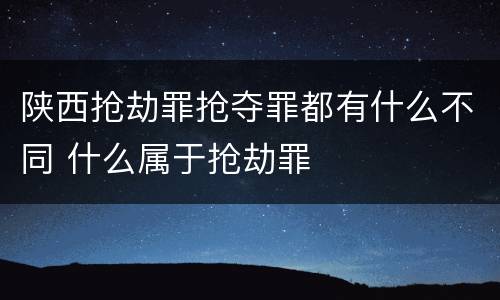 陕西抢劫罪抢夺罪都有什么不同 什么属于抢劫罪