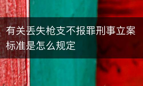 有关丢失枪支不报罪刑事立案标准是怎么规定