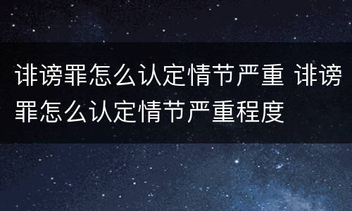 诽谤罪怎么认定情节严重 诽谤罪怎么认定情节严重程度