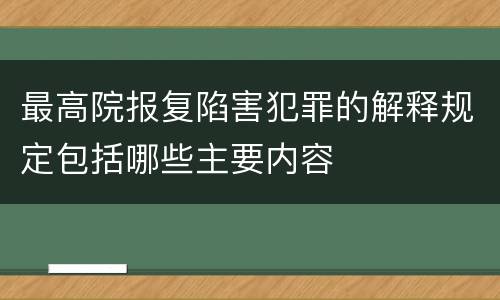 最高院报复陷害犯罪的解释规定包括哪些主要内容