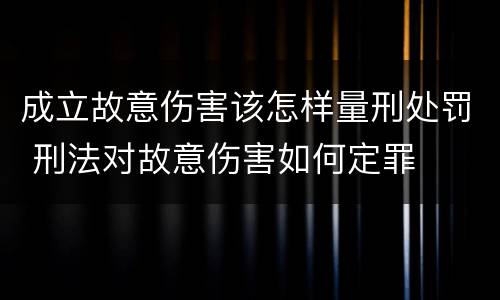 成立故意伤害该怎样量刑处罚 刑法对故意伤害如何定罪