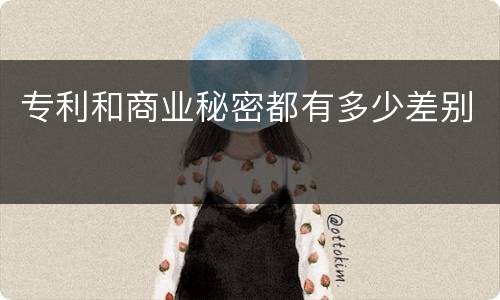 专利和商业秘密都有多少差别