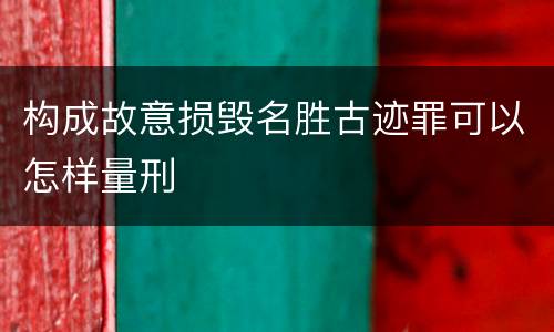 构成故意损毁名胜古迹罪可以怎样量刑