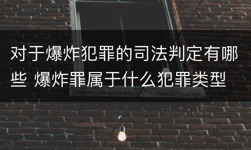 对于爆炸犯罪的司法判定有哪些 爆炸罪属于什么犯罪类型