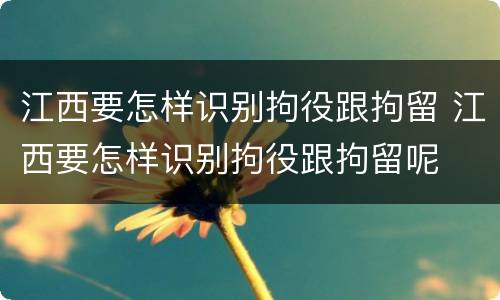 江西要怎样识别拘役跟拘留 江西要怎样识别拘役跟拘留呢