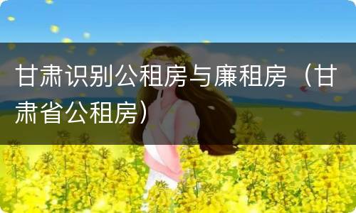甘肃识别公租房与廉租房（甘肃省公租房）