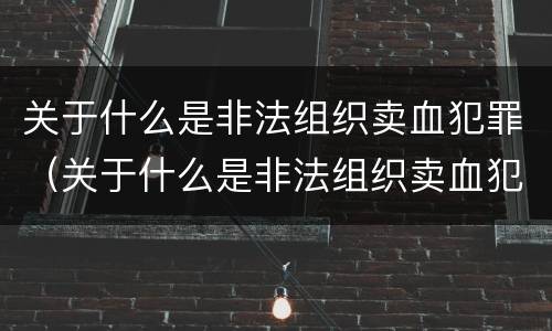 关于什么是非法组织卖血犯罪（关于什么是非法组织卖血犯罪行为）