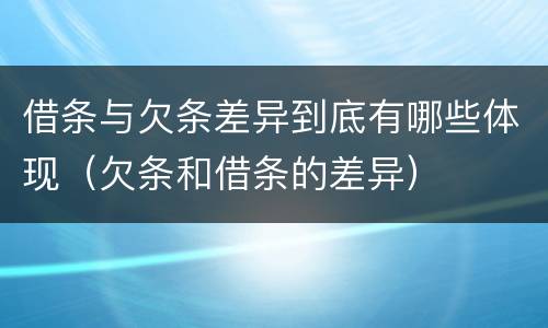 借条与欠条差异到底有哪些体现（欠条和借条的差异）