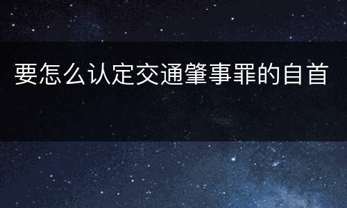 要怎么认定交通肇事罪的自首
