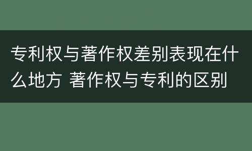 专利权与著作权差别表现在什么地方 著作权与专利的区别
