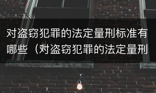 对盗窃犯罪的法定量刑标准有哪些（对盗窃犯罪的法定量刑标准有哪些要求）