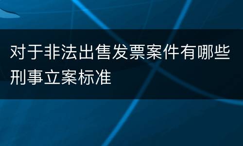 对于非法出售发票案件有哪些刑事立案标准