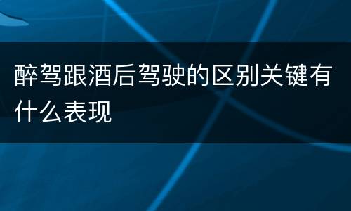 醉驾跟酒后驾驶的区别关键有什么表现