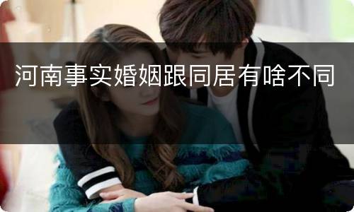 河南事实婚姻跟同居有啥不同