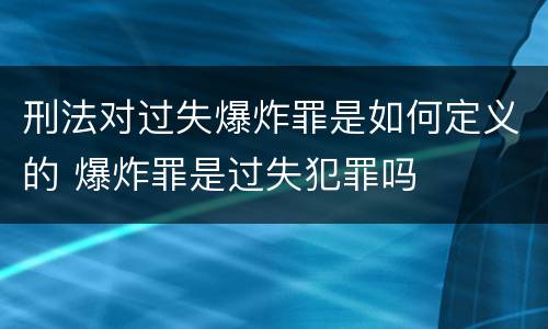 刑法对过失爆炸罪是如何定义的 爆炸罪是过失犯罪吗