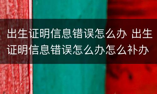 出生证明信息错误怎么办 出生证明信息错误怎么办怎么补办