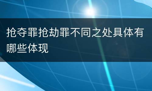 抢夺罪抢劫罪不同之处具体有哪些体现