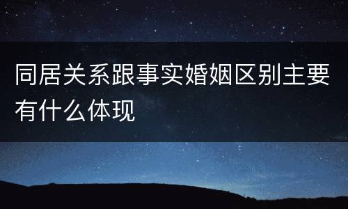 同居关系跟事实婚姻区别主要有什么体现