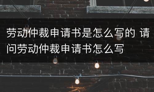 劳动仲裁申请书是怎么写的 请问劳动仲裁申请书怎么写