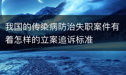 我国的传染病防治失职案件有着怎样的立案追诉标准