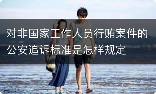 对非国家工作人员行贿案件的公安追诉标准是怎样规定