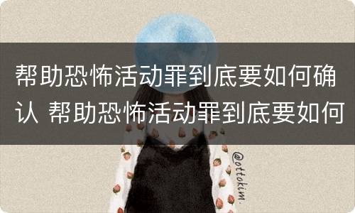 帮助恐怖活动罪到底要如何确认 帮助恐怖活动罪到底要如何确认犯罪