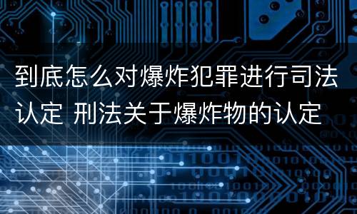 到底怎么对爆炸犯罪进行司法认定 刑法关于爆炸物的认定