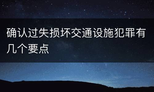 确认过失损坏交通设施犯罪有几个要点