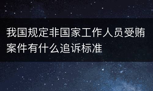 我国规定非国家工作人员受贿案件有什么追诉标准